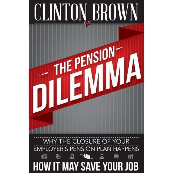The Pension Dilemma: Why The Closure Of Your Employer's Pension Plan Happens and How It May Save Your Job, (Paperback)