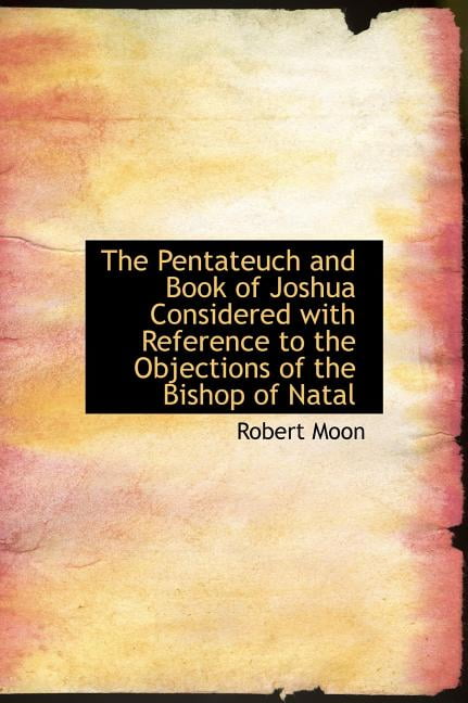 The Pentateuch and Book of Joshua Considered with Reference to the Objections of the Bishop of Natal (Hardcover)