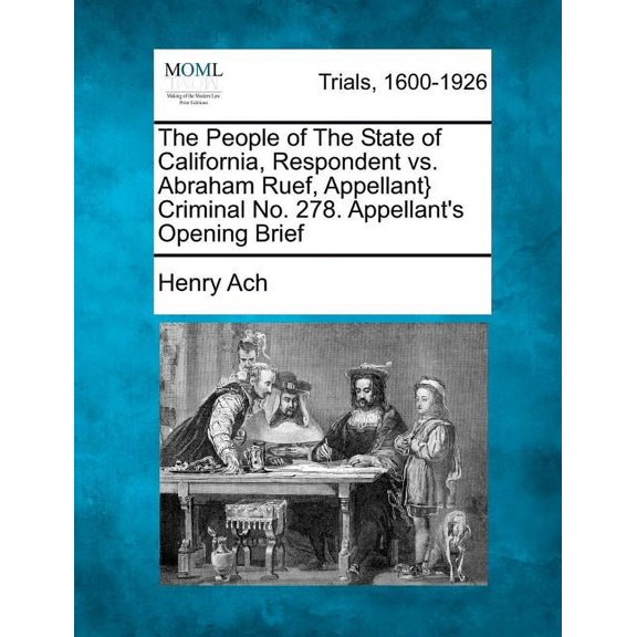 The People of the State of California, Respondent vs. Abraham Ruef, Appellant} Criminal No. 278. Appellant's Opening Brief (Paperback)