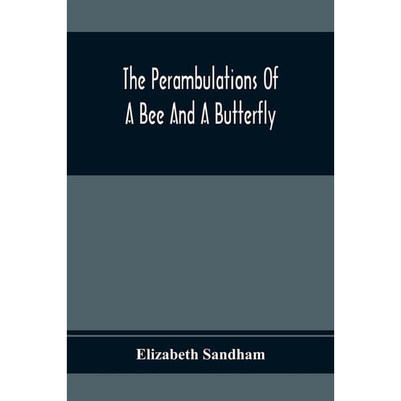 The Perambulations Of A Bee And A Butterfly: In Which Are Delineated Those Smaller Traits Of Character Which Escape The , (Paperback)