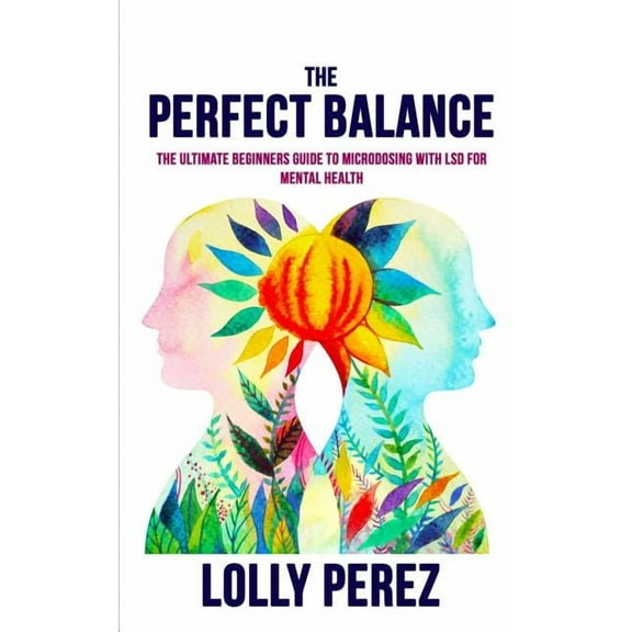 The Perfect Balance: The Ultimate Beginners Guide to Microdosing with LSD for Mental Health
