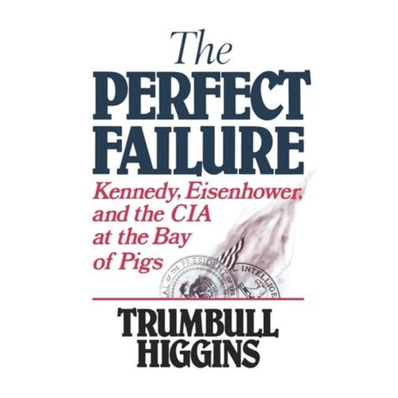 The Perfect Failure: Kennedy, Eisenhower, and the CIA at the Bay of Pigs, (Paperback)