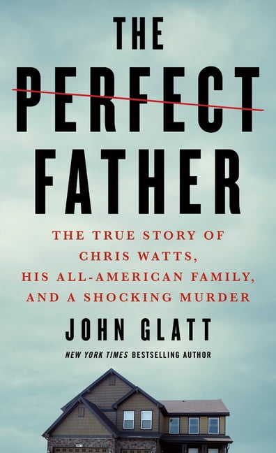 JOHN GLATT The Perfect Father: The True Story of Chris Watts, His All-American Family, and a Shocking Murder, (Paperback)