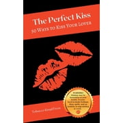 The Perfect Kiss 50 Ways to Kiss Your Lover, Paperback