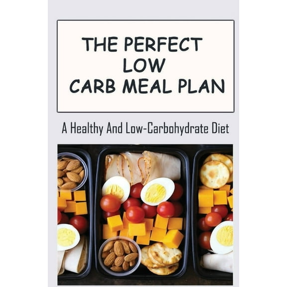 The Perfect Low Carb Meal Plan: A Healthy And Low-Carbohydrate Diet