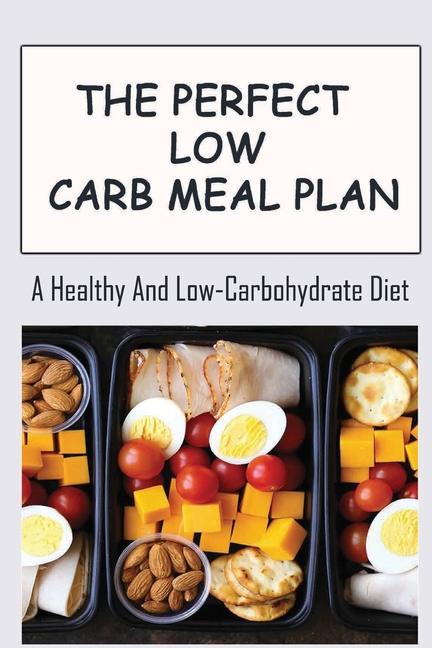 The Perfect Low Carb Meal Plan: A Healthy And Low-Carbohydrate Diet ...