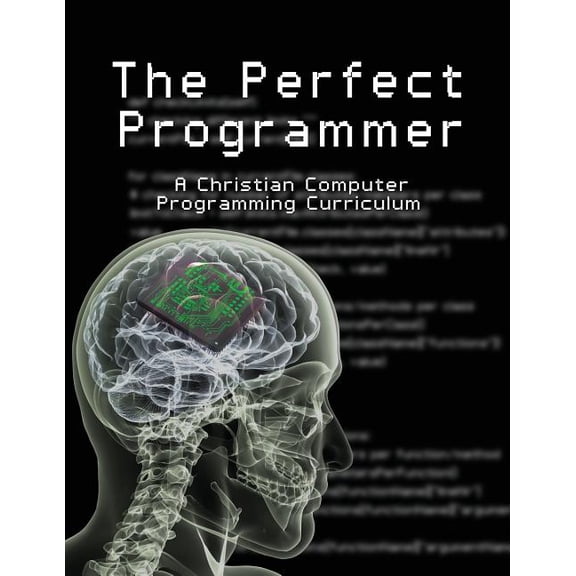 The Perfect Programmer: A Christian Computer Programming Curriculum, (Paperback)