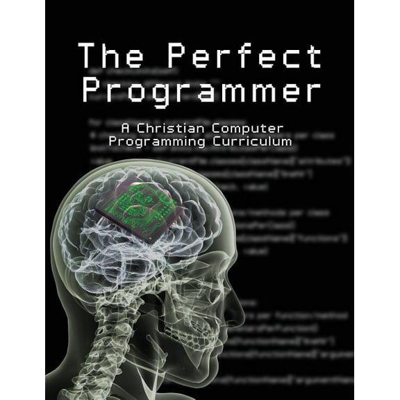 The Perfect Programmer: A Christian Computer Programming Curriculum, (Paperback)
