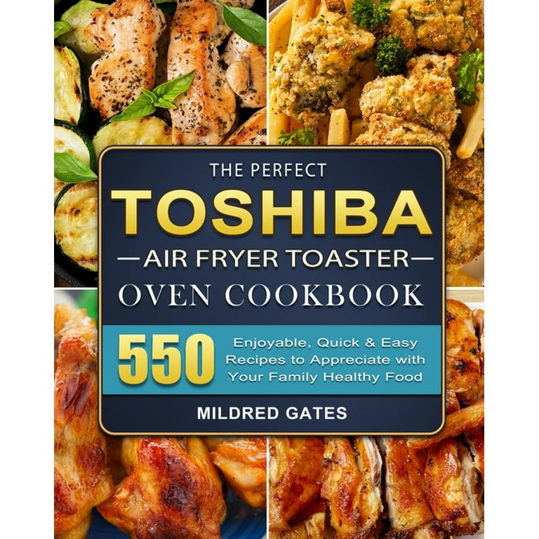The Perfect Toshiba Air Fryer Toaster Oven Cookbook: 550 Enjoyable, Quick & Easy Recipes to Appreciate with Your Family Healthy Food [Book]