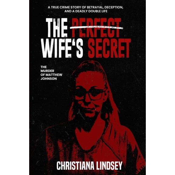 The Perfect Wife's Secret: The Murder of Matthew Johnson: A True Crime Story of Betrayal, Deception, and a Deadly Double, (Paperback)