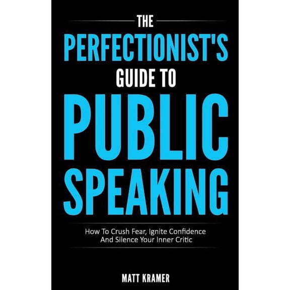 The Perfectionist's Guide to Public Speaking: How to Crush Fear, Ignite Confidence and Silence Your Inner Critic