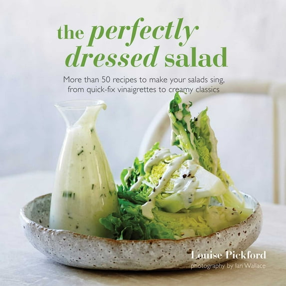 The Perfectly Dressed Salad : Recipes to make your salads sing, from quick-fix vinaigrettes to creamy classics (Hardcover)