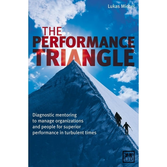 The Performance Triangle : Diagnostic Mentoring to Manage Organizations and People for Superior Performance in Turbulent Times (Hardcover)