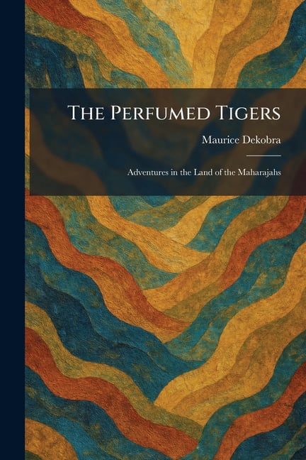 The Perfumed Tigers: Adventures in the Land of the Maharajahs, (Paperback)