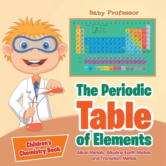 The Periodic Table of Elements - Alkali Metals, Alkaline Earth Metals and Transition Metals Children's Chemistry Bo, (Paperback)
