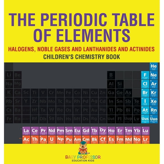 The Periodic Table of Elements - Halogens, Noble Gases and Lanthanides and Actinides Children's Chemistry Book, (Hardcover)