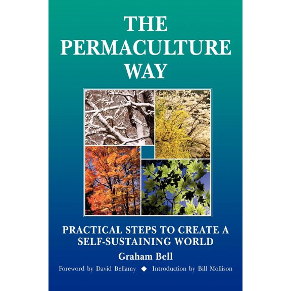 The Permaculture Way: Practical Steps To Create A Self-Sustaining World