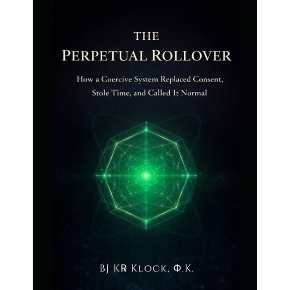 The Perpetual Rollover: How a Coercive System Replaced Consent, Stole Time, and Called It Normal, (Paperback)