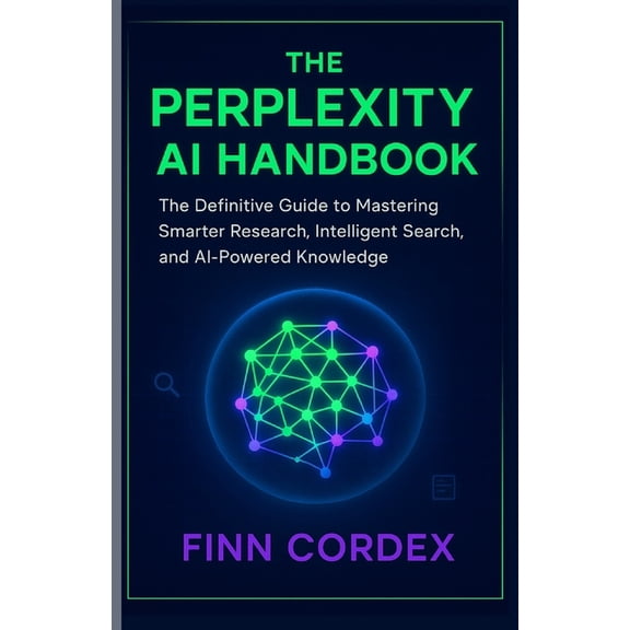 The Perplexity AI Handbook: The Definitive Guide to Mastering Smarter Research, Intelligent Search, and AI-Powered Knowl, (Paperback)