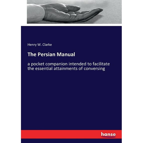 The Persian Manual: a pocket companion intended to facilitate the essential attainments of conversing, (Paperback)