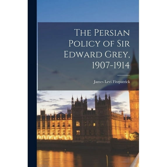 The Persian Policy of Sir Edward Grey, 1907-1914 (Paperback)