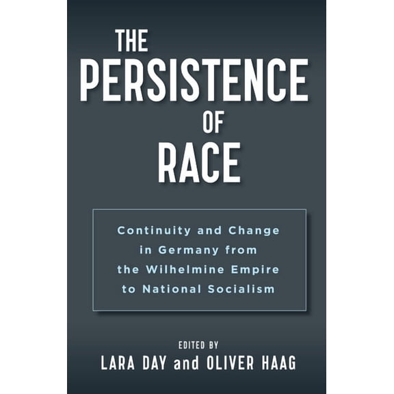 The Persistence of Race: Continuity and Change in Germany from the Wilhelmine Empire to National Socialism, (Paperback)
