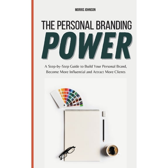 The Personal Branding Power: A Step-by-Step Guide to Build Your Personal Brand, Become More Influential and Attract More