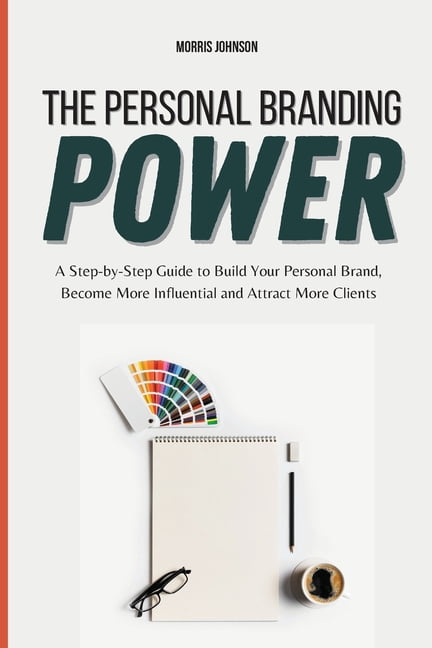 The Personal Branding Power: A Step-by-Step Guide to Build Your Personal Brand, Become More Influential and Attract More