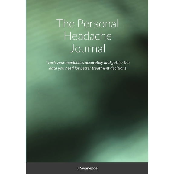 The Personal Headache Journal: Track your headaches accurately and gather the data you need for better treatment decisio, (Paperback)