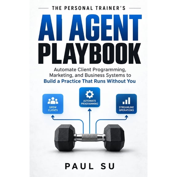 The Personal Trainer's AI Agent Playbook: Automate Client Programming, Marketing, and Business Systems to Build a Practi, (Paperback)