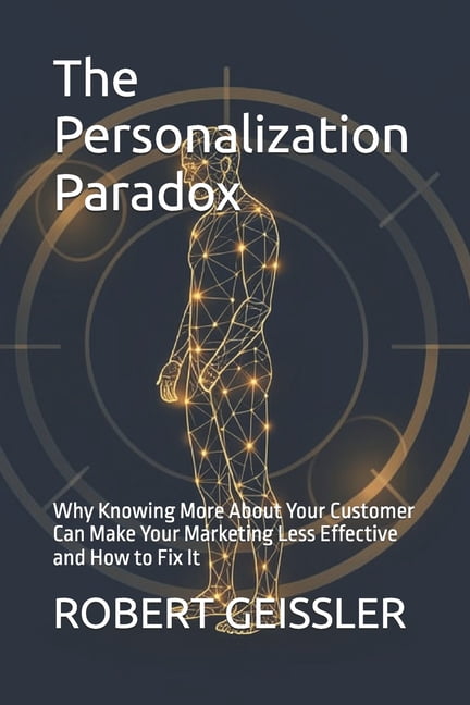 Marketing in the Age of AI The Personalization Paradox: Why Knowing More About Your Customer Can Make Your Marketing Less Effective and How to Fix , Book 4, (Paperback)