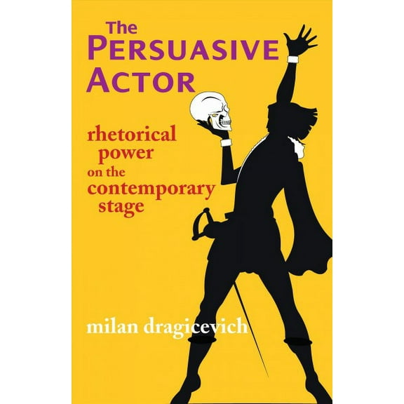 The Persuasive Actor : Rhetorical Power on the Contemporary Stage (Paperback)