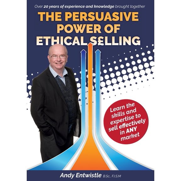The Persuasive Power of Ethical Selling: The skills and expertise needed to sell effectively in any market, (Paperback)