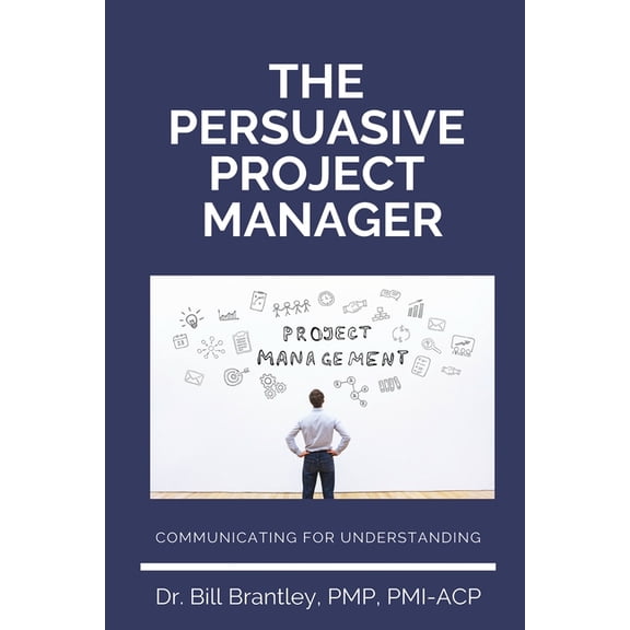 The Persuasive Project Manager: Communicating for Understanding, (Paperback)