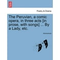 thumbnail image 1 of The Peruvian, a Comic Opera, in Three Acts [In Prose, with Songs] ... by a Lady, Etc. (Paperback), 1 of 1