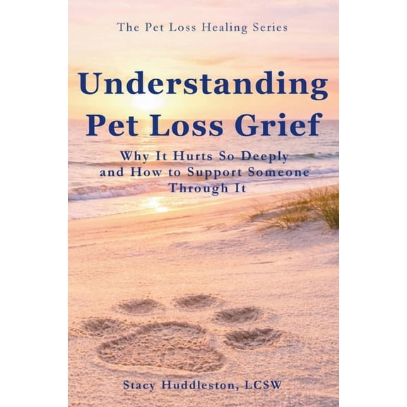 The Pet Loss Healing Understanding Pet Loss Grief: Why It Hurts So Deeply and How to Support Someone Through It Stacy Huddleston, (Paperback)