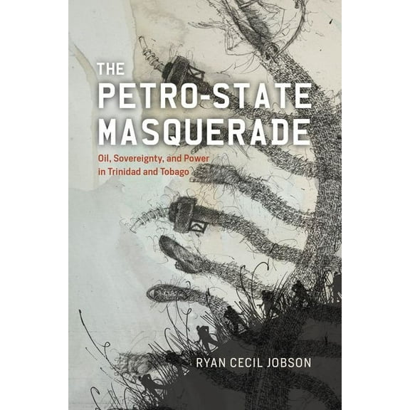 The Petro-state Masquerade : Oil, Sovereignty, and Power in Trinidad and Tobago (Edition 1) (Hardcover)