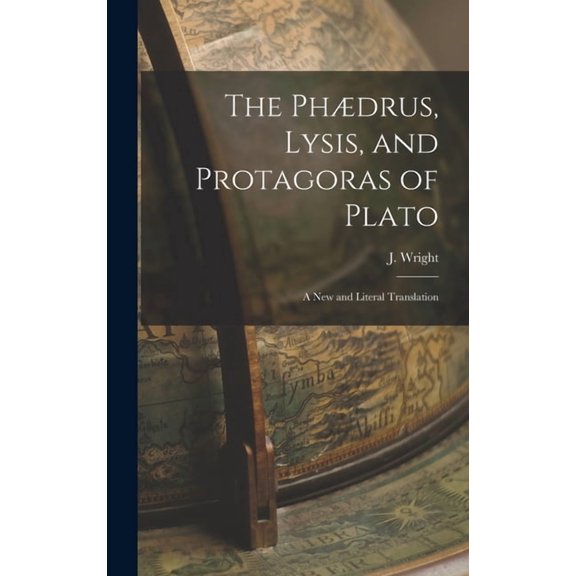 The Phdrus, Lysis, and Protagoras of Plato: A New and Literal Translation, (Hardcover)