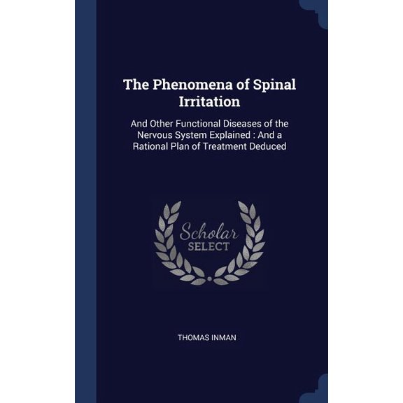 The Phenomena Of Spinal Irritation: And Other Functional Diseases Of The Nervous System Explained: And A Rational Plan Of Treatment Deduced