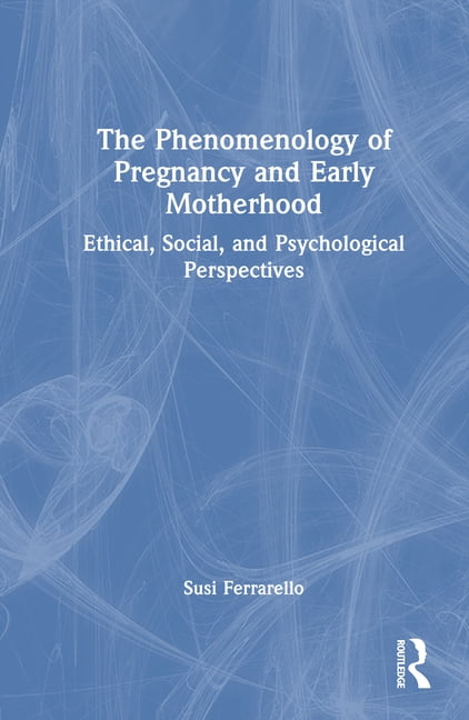 The Phenomenology of Pregnancy and Early Motherhood: Ethical, Social, and Psychological Perspectives, (Hardcover)