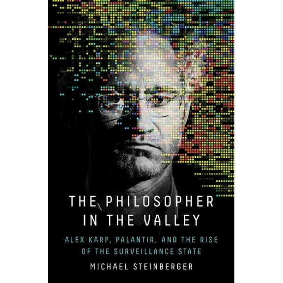 The Philosopher in the Valley: Alex Karp, Palantir, and the Rise of the Surveillance State, (Hardcover)
