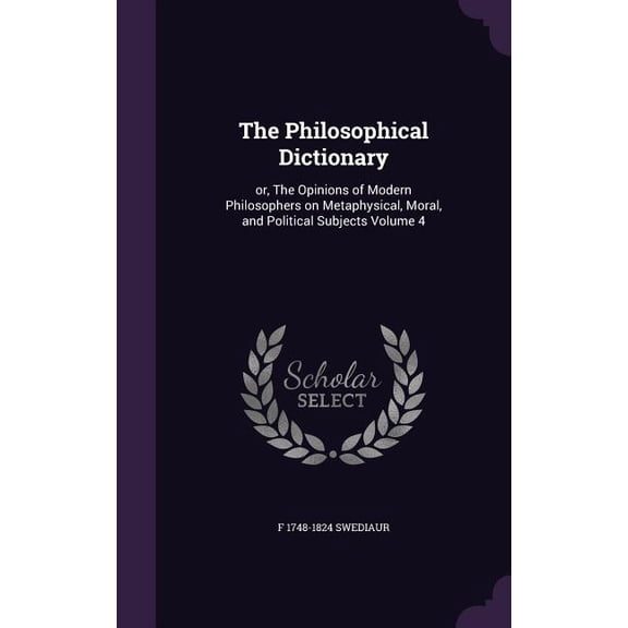 The Philosophical Dictionary : or, The Opinions of Modern Philosophers on Metaphysical, Moral, and Political Subjects Volume 4 (Hardcover)