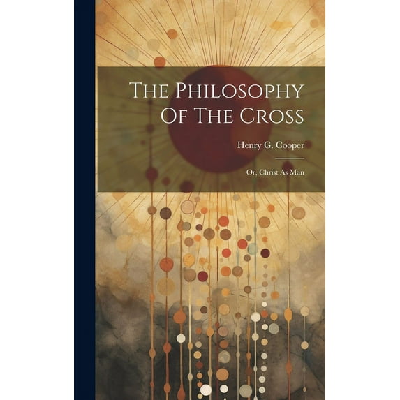 The Philosophy Of The Cross : Or, Christ As Man (Hardcover)