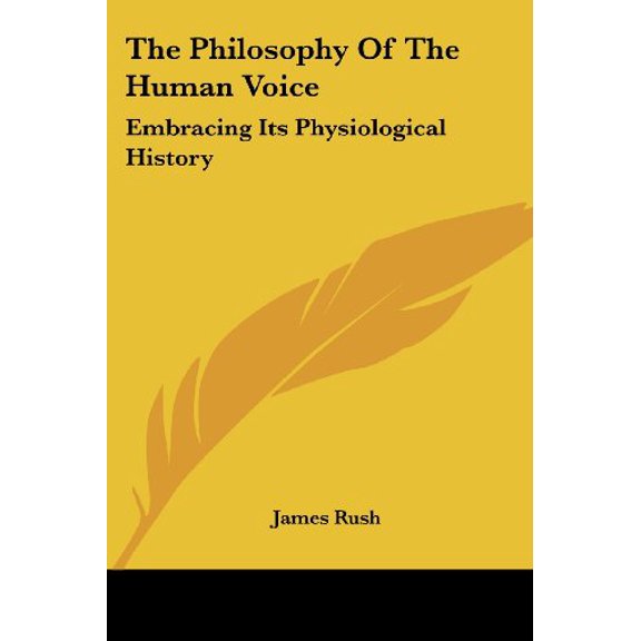 The Philosophy Of The Human Voice: Embracing Its Physiological History Paperback 1417966130 9781417966134 James Rush