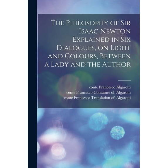 The Philosophy of Sir Isaac Newton Explained in Six Dialogues, on Light and Colours, Between a Lady and the Author (Paperback)