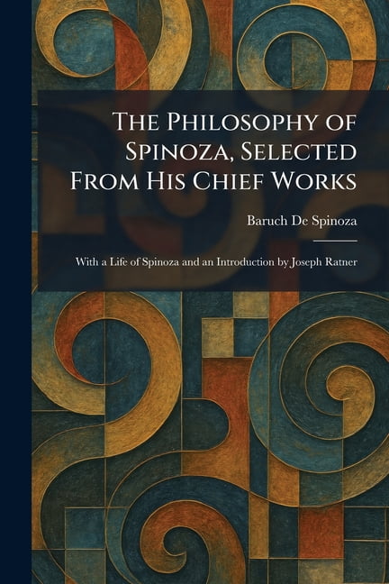 The Philosophy of Spinoza, Selected From His Chief Works: With a Life of Spinoza and an Introduction by Joseph Ratner, (Paperback)