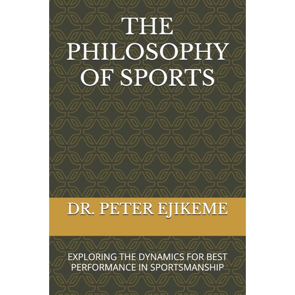 The Philosophy of Sports: Exploring the Dynamics for Best Performance in Sportsmanship, (Paperback)