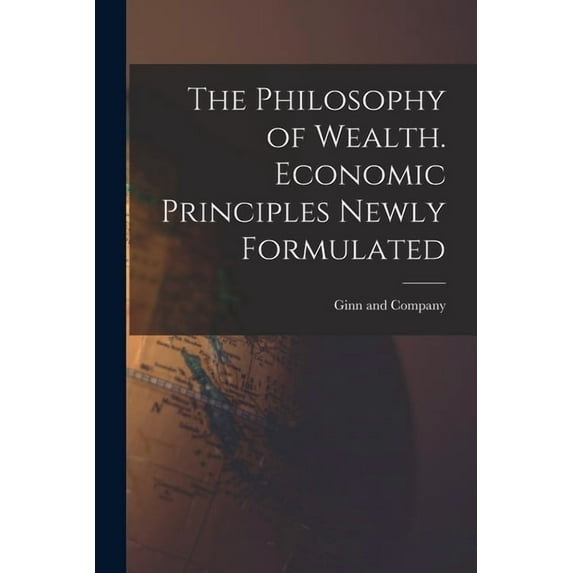The Philosophy of Wealth. Economic Principles Newly Formulated (Paperback)