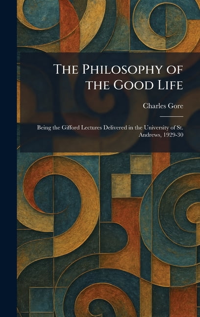 The Philosophy of the Good Life: Being the Gifford Lectures Delivered in the University of St. Andrews, 1929-30, (Hardcover)