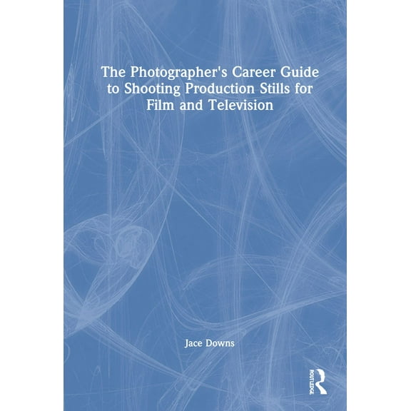 The Photographer's Career Guide to Shooting Production Stills for Film and Television, (Hardcover)